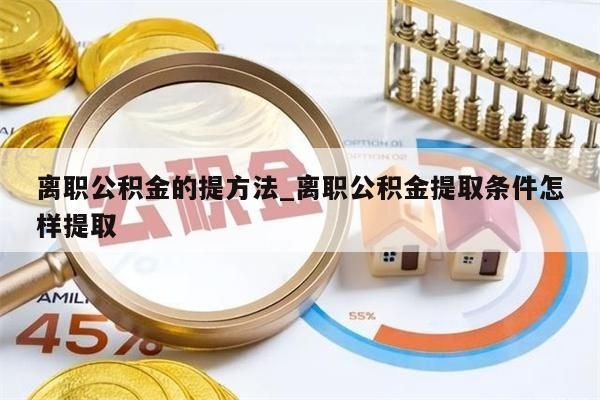 离职公积金的提方法_离职公积金提取条件怎样提取